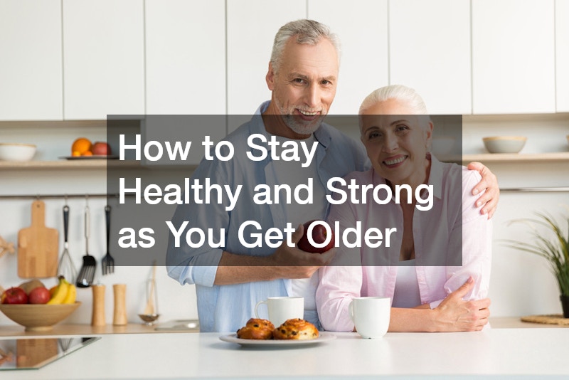How to Stay Healthy and Strong as You Get Older